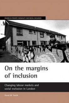 On the margins of inclusion: Changing labour markets and social exclusion in London - David M. Smith