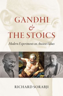 Gandhi and the Stoics: Modern Experiments on Ancient Values - Richard Sorabji