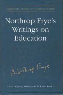 Northrop Fryes Writings on Edu - Northrop Frye, Jean O'Grady, Goldwin S. French