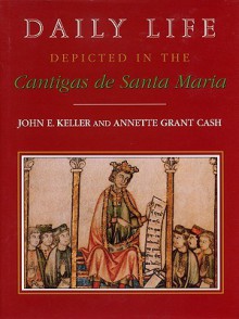 Daily Life Depicted in the Cantigas de Santa Maria - John Esten Keller, Annette Grant Cash