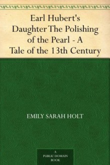 Earl Hubert's Daughter The Polishing of the Pearl - A Tale of the 13th Century - Emily Sarah Holt