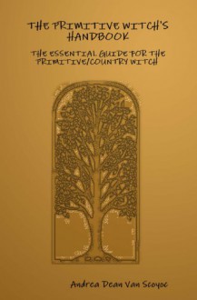 The Primitive Witch's Handbook: The Essential Guide for the Primitive/Country Witch in a Modern World - Andrea Dean Van Scoyoc