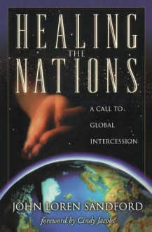 Healing the Nations: A Call to Global Intercession - John Loren Sandford, Cindy Jacobs, John Loren Elihah