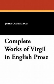 Complete Works of Virgil in English Prose - John Addington Symonds, John Conington