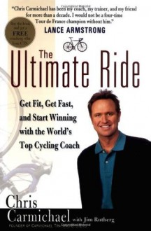 The Ultimate Ride: Get Fit, Get Fast, and Start Winning with the World's Top Cycling Coach - Chris Carmichael, Jim Rutberg