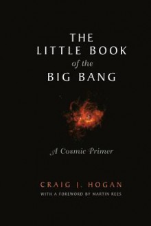 The Little Book of the Big Bang: A Cosmic Primer - Craig J. Hogan, Martin J. Rees