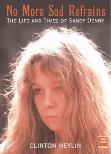 No More Sad Refrains: The Life and Times of Sandy Denny - Clinton Heylin