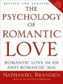 The Psychology of Romantic Love: Romantic Love in an Anti-Romantic Age - Nathaniel Branden