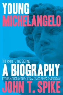 Young Michelangelo: The Path to the Sistine - John T. Spike