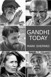 Gandhi Today: A Report on Mahatma Gandhi's Successors - Mark Shepard