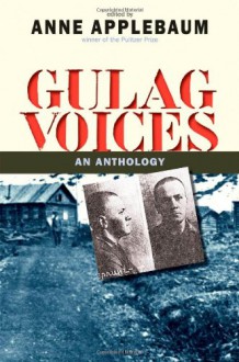 Gulag Voices: An Anthology - Anne Applebaum, Jane Ann Miller, Gustaw Herling-Grudziński, Lev Kopelev, Lev Razgon, Anatoly Marchenko, K. Petrus, Dmitrii Sergeevich Likhachev, Alexander Dolgun, Elena Glinka, Kazimierz Zarod, Anatoly Zhigulin, Nina Gagen-Torn, Isaak Filshtinsky, Hava Volovich