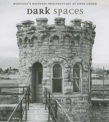 Dark Spaces: Montana's Historic Penitentiary at Deere Lodge - Ellen Baumler