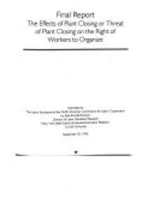 The effects of plant closing or threat of plant closing on the right of workers to organize: final report - Kate Bronfenbrenner