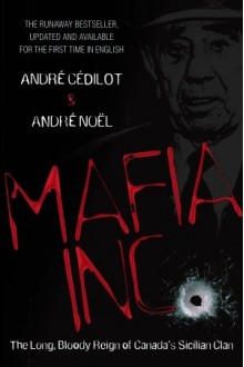 Mafia Inc.: The Long, Bloody Reign of Canada's Sicilian Clan - André Cédilot, André Noël