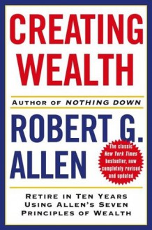 Creating Wealth: Retire in Ten Years Using Allen's Seven Principles of Wealth, Revised and Updated - Robert G. Allen