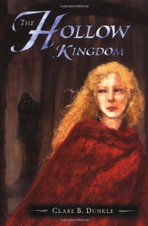 The Hollow Kingdom (The Hollow Kingdom Trilogy: Book I) - Clare B. Dunkle