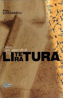 Ceva care seamănă cu literatura - Alex. Ștefănescu