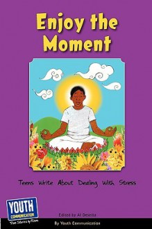 Enjoy the Moment: Teens Write about Dealing with Stress - Keith Hefner, Al Desetta