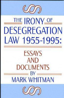 The Irony of Desegregation Law, 1955-1995: Documents and Essays - Mark Whitman