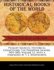 Primary Sources, Historical Collections: The Philippine Islands, 1493-1803, Volume III, with a Foreword by T. S. Wentworth - Emma Helen Blair, James Alexander Robinson