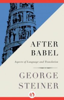 After Babel: Aspects of Language and Translation - George Steiner