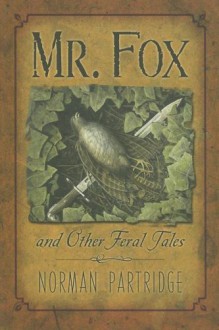 Mr. Fox and Other Feral Tales: A Collection, a Recollection, a Writer's Handbook - Norman Partridge