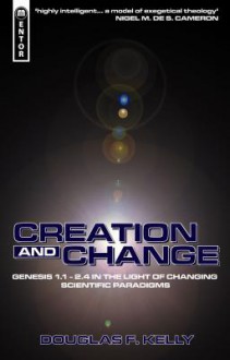 Creation And Change: Genesis 1.1 - 2.4 in the Light of Changing Scientific Paradigms - Douglas Kelly