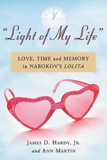 Light of My Life: Love, Time and Memory in Nabokovs Lolita - James D. Hardy Jr., Ann Martin