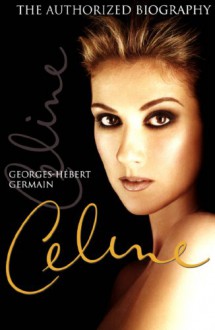 Céline: The Authorized Biography - Germain Georges-Hebert, Georges-Herbert Germain, Georges-Hebert Germain, David Homel