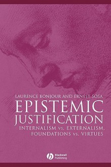 Epistemic Justification: Internalism vs. Externalism, Foundations vs. Virtues - Michael P. Reynolds, Ernest Sosa