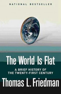 The World Is Flat: A Brief History of the Twenty-first Century - Thomas L. Friedman