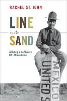 Line in the Sand: A History of the Western U.S.-Mexico Border - Rachel St. John