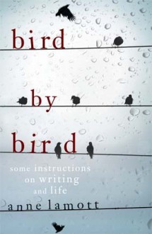 Bird By Bird: Some Instructions On Writing And Life - Anne Lamott