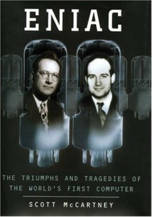 Eniac: The Triumphs and Tragedies of the World's First Computer - Scott McCartney