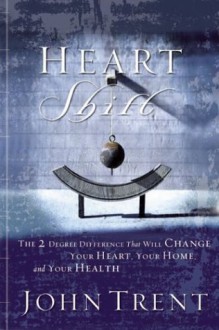 HeartShift: The Two Degree Difference that Will Change Your Heart, Your Home, and Your Health - John T. Trent