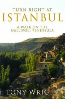 Turn Right at Istanbul: A Walk on the Gallipoli Peninsula - Tony Wright