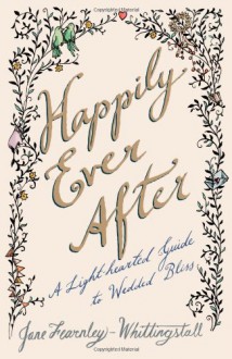 Happily Ever After: A Light-hearted Guide to Wedded Bliss - Jane Fearnley-Whittingstall