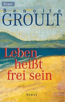 Leben heißt frei sein - Benoîte Groult, Josyane Savigneau