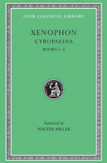 Xenophon, VI, Cyropaedia: Books 5-8 (Loeb Classical Library) - Xenophon, Walter Miller