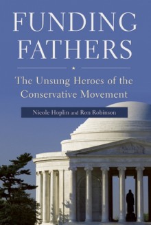 Funding Fathers: The Unsung Heroes of the Conservative Movement - Nicole Hoplin, Ron Robinson