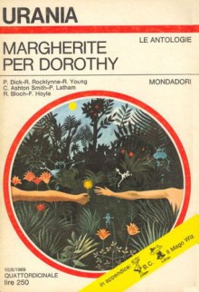 Margherite per Dorothy - Carlo Fruttero, Philip K. Dick, Beata della Frattina, Franco Lucentini, Robert Bloch, Clark Ashton Smith, Maria Benedetta De Castiglione, Robert F. Young, Ross Rocklynne, R.S. Richardson, Fred Hoyle, Mario Galli