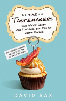 The Tastemakers: Why We're Crazy for Cupcakes but Fed Up with Fondue - David Sax