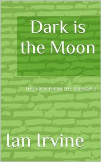 Dark is the Moon (The View from the Mirror) - Ian Irvine