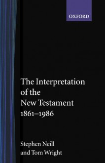 The Interpretation of the New Testament, 1861-1986 - Stephen Neill, N.T. Wright