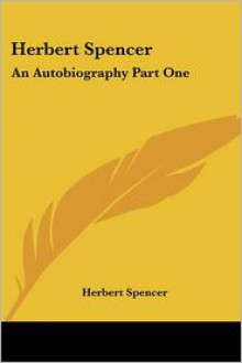 Herbert Spencer: An Autobiography Part One - Herbert Spencer