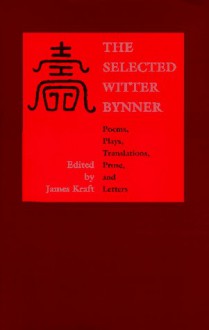 The Selected Witter Bynner: Poems, Plays, Translations, Prose, and Letters - Witter Bynner