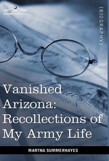 Vanished Arizona: Recollections Of My Army Life - Martha Summerhayes