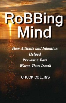 Robbing Mind: How Attitude and Intention Helped Prevent a Fate Worse Than Death (Volume 1) - Chuck Collins