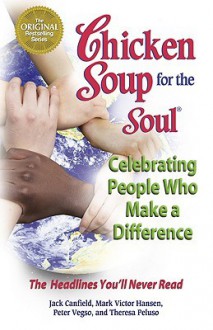 Chicken Soup for the Soul Celebrating People Who Make a Difference: The Headlines You'll Never Read - Jack Canfield, Mark Victor Hansen, Peter Vegso