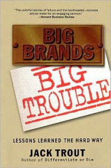 Big Brands, Big Trouble: Lessons Learned the Hard Way - Jack Trout